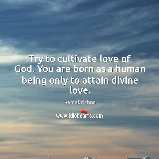Try to cultivate love of God. You are born as a human being only to attain divine love. Ramakrishna Picture Quote