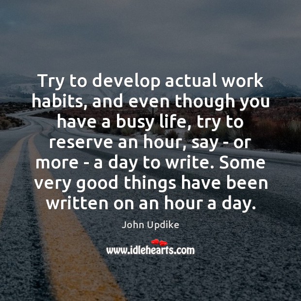 Try to develop actual work habits, and even though you have a John Updike Picture Quote