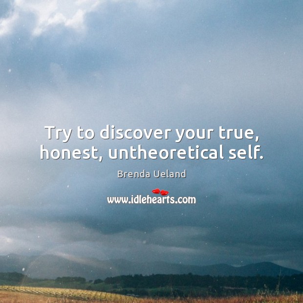 Try to discover your true, honest, untheoretical self. Brenda Ueland Picture Quote