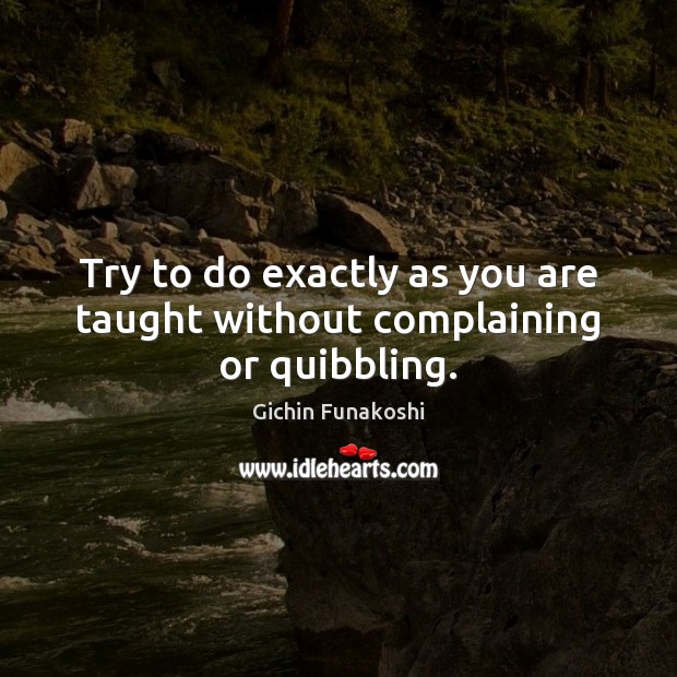 Try to do exactly as you are taught without complaining or quibbling. Image