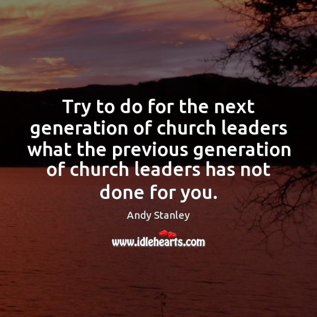 Try to do for the next generation of church leaders what the Andy Stanley Picture Quote