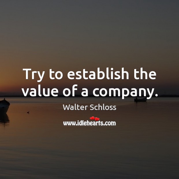 Try to establish the value of a company. Walter Schloss Picture Quote