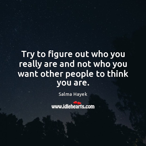 Try to figure out who you really are and not who you want other people to think you are. Salma Hayek Picture Quote