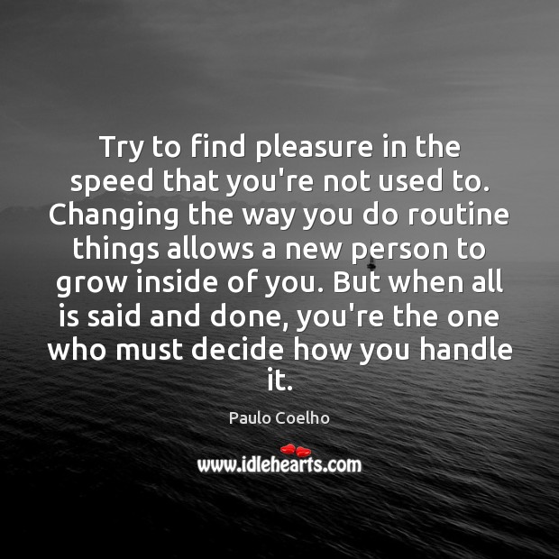 Try to find pleasure in the speed that you’re not used to. Paulo Coelho Picture Quote