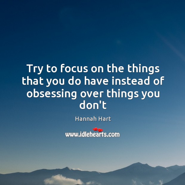 Try to focus on the things that you do have instead of obsessing over things you don’t Image