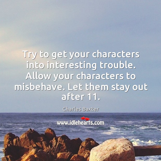 Try to get your characters into interesting trouble. Allow your characters to Charles Baxter Picture Quote