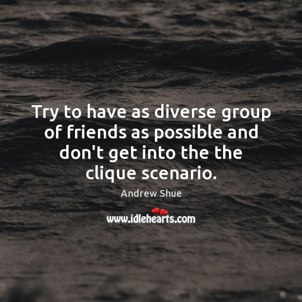 Try to have as diverse group of friends as possible and don’t Image