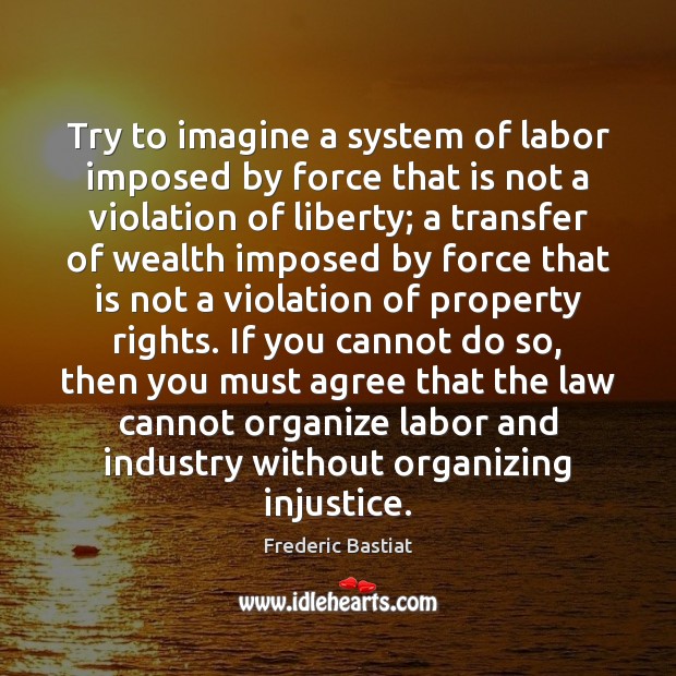 Try to imagine a system of labor imposed by force that is Frederic Bastiat Picture Quote