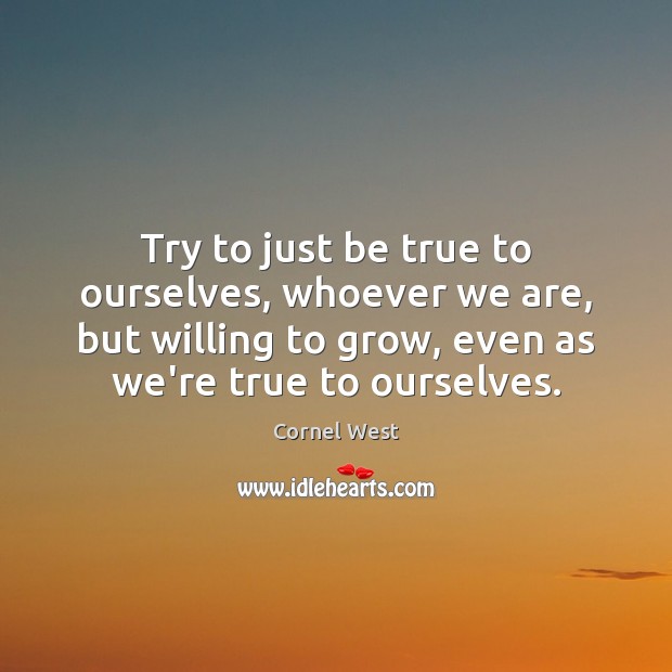 Try to just be true to ourselves, whoever we are, but willing Cornel West Picture Quote