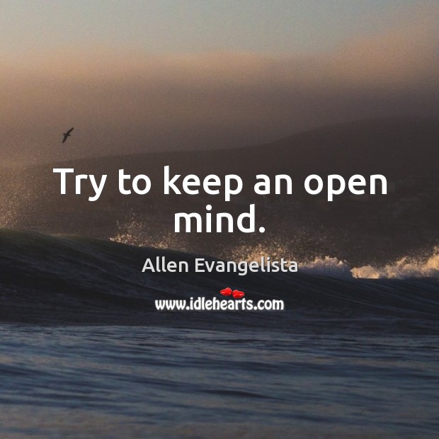 Try to keep an open mind. Allen Evangelista Picture Quote