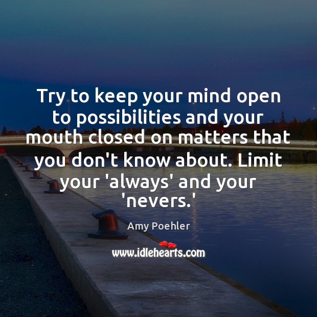 Try to keep your mind open to possibilities and your mouth closed Amy Poehler Picture Quote