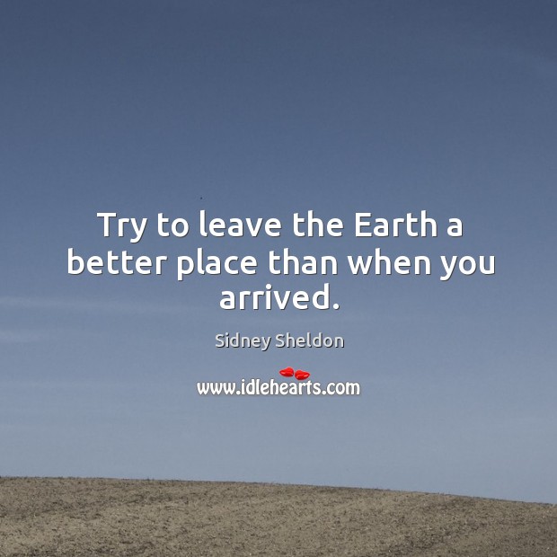 Try to leave the earth a better place than when you arrived. Image