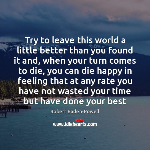 Try to leave this world a little better than you found it Robert Baden-Powell Picture Quote