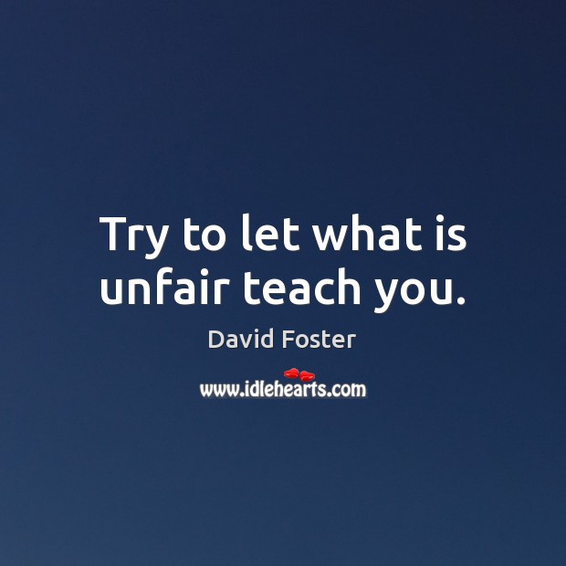 Try to let what is unfair teach you. Image