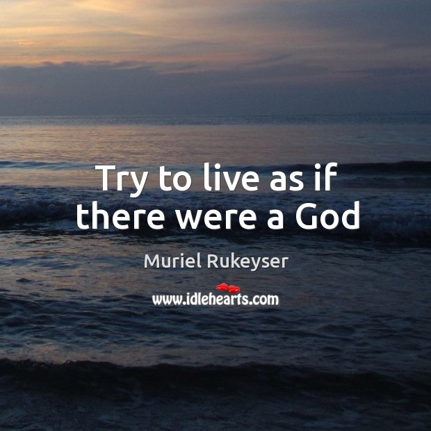 Try to live as if there were a God Muriel Rukeyser Picture Quote