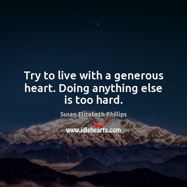 Try to live with a generous heart. Doing anything else is too hard. Susan Elizabeth Phillips Picture Quote