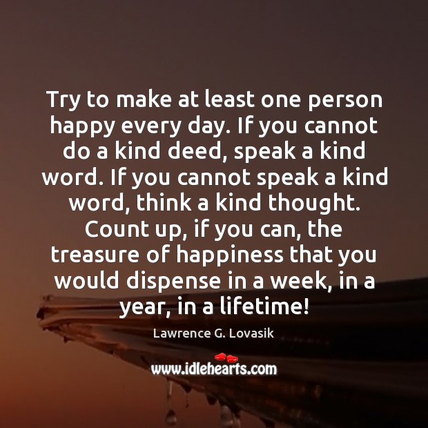Try to make at least one person happy every day. If you Lawrence G. Lovasik Picture Quote