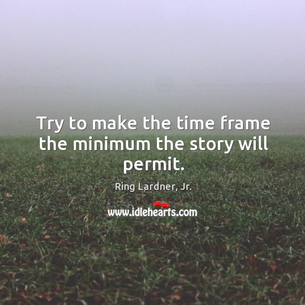 Try to make the time frame the minimum the story will permit. Ring Lardner, Jr. Picture Quote