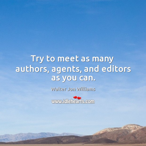 Try to meet as many  authors, agents, and editors as you can. Walter Jon Williams Picture Quote