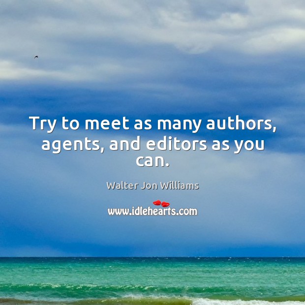 Try to meet as many authors, agents, and editors as you can. Walter Jon Williams Picture Quote