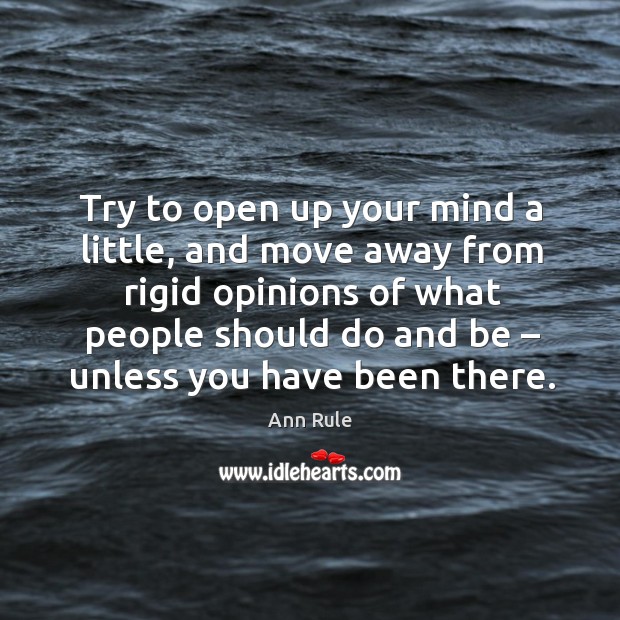 Try to open up your mind a little, and move away from rigid opinions of what people should do and be Ann Rule Picture Quote