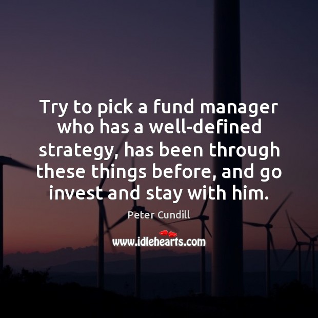 Try to pick a fund manager who has a well-defined strategy, has Peter Cundill Picture Quote