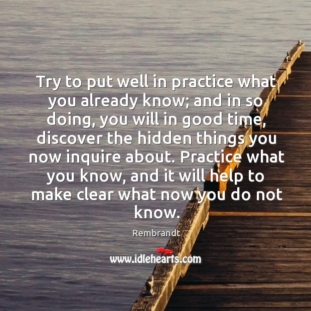 Try to put well in practice what you already know; and in Image