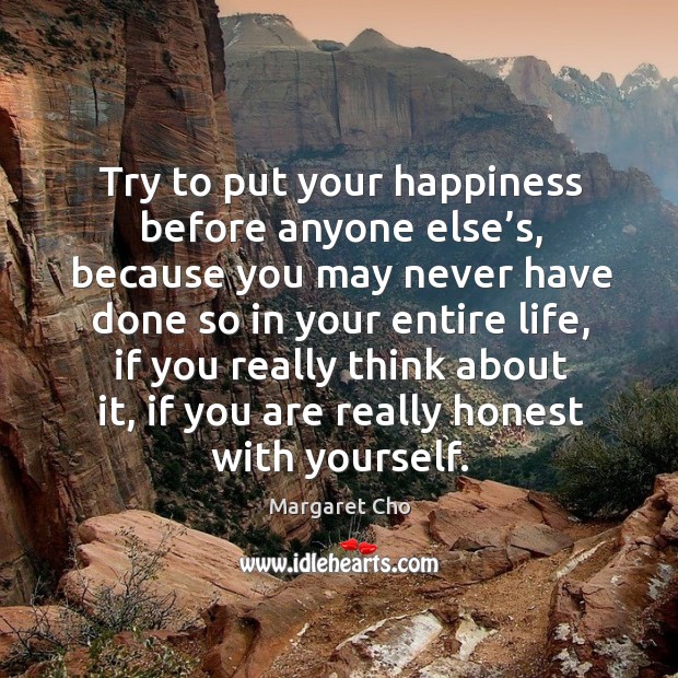 Try to put your happiness before anyone else’s, because you may never have done so in your entire life Image