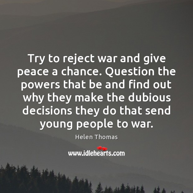 Try to reject war and give peace a chance. Question the powers Helen Thomas Picture Quote