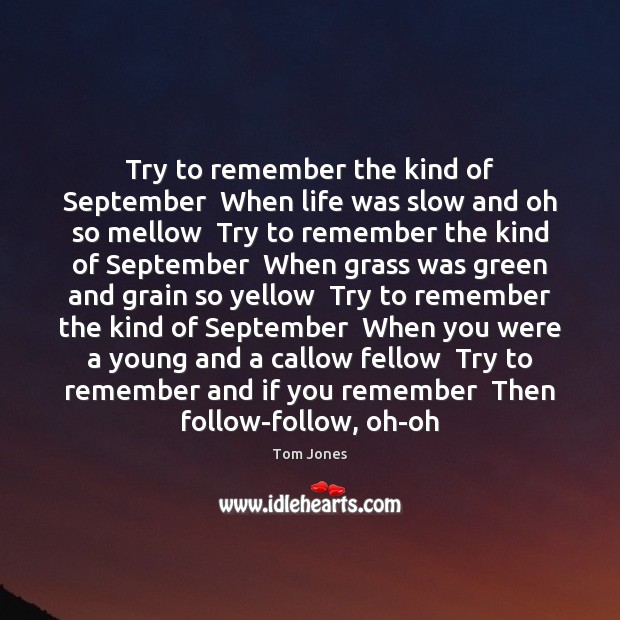Try to remember the kind of September  When life was slow and Tom Jones Picture Quote