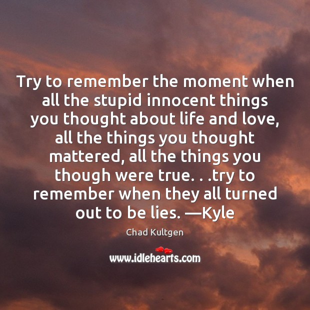 Try to remember the moment when all the stupid innocent things you Chad Kultgen Picture Quote