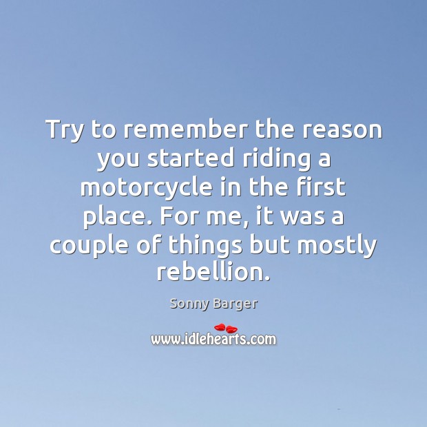 Try to remember the reason you started riding a motorcycle in the Sonny Barger Picture Quote