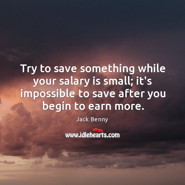 Try to save something while your salary is small; it’s impossible to Jack Benny Picture Quote