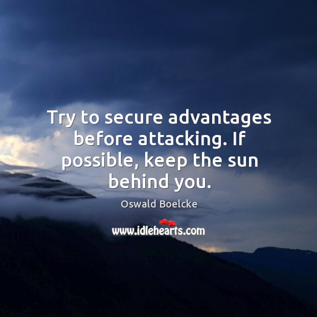 Try to secure advantages before attacking. If possible, keep the sun behind you. Oswald Boelcke Picture Quote