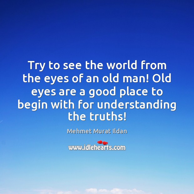 Try to see the world from the eyes of an old man! Understanding Quotes Image