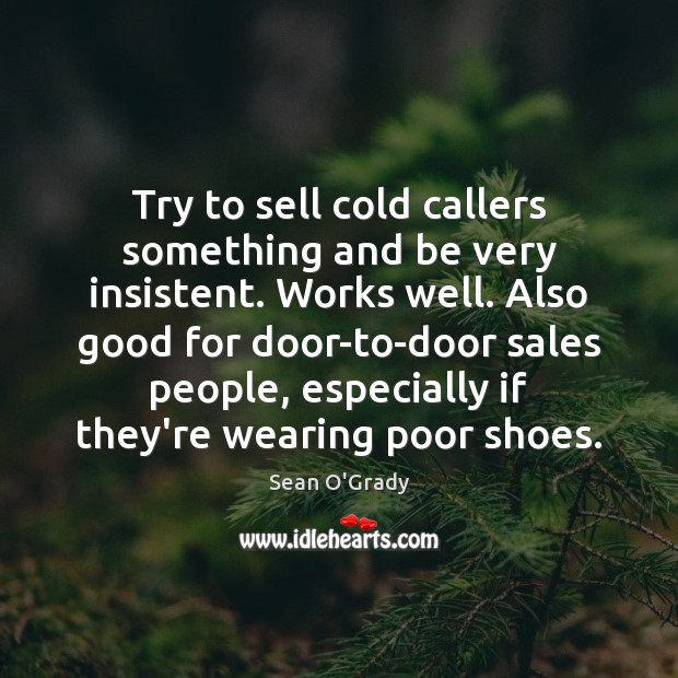 Try to sell cold callers something and be very insistent. Works well. Sean O’Grady Picture Quote