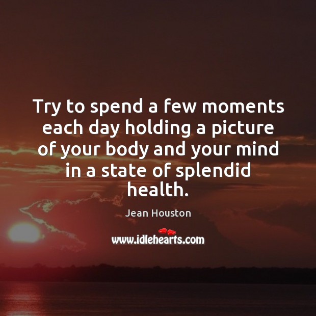 Try to spend a few moments each day holding a picture of Health Quotes Image
