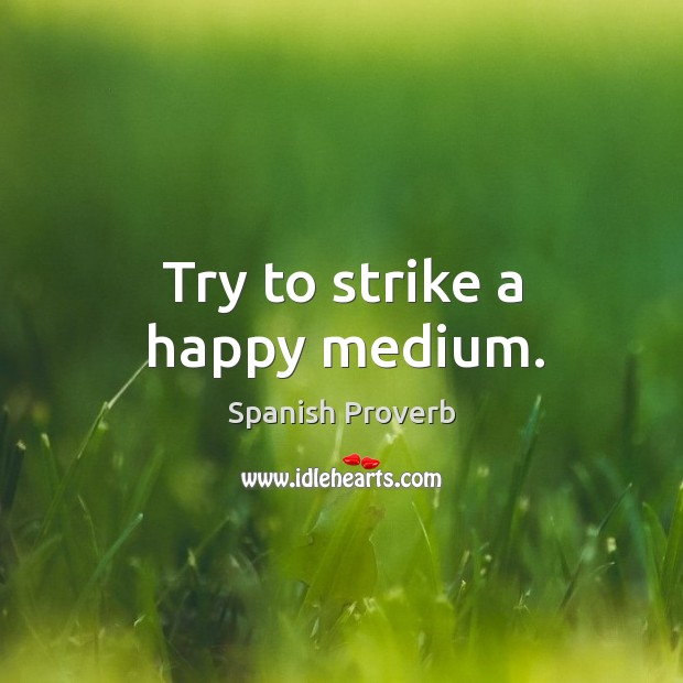 Try to strike a happy medium. Image