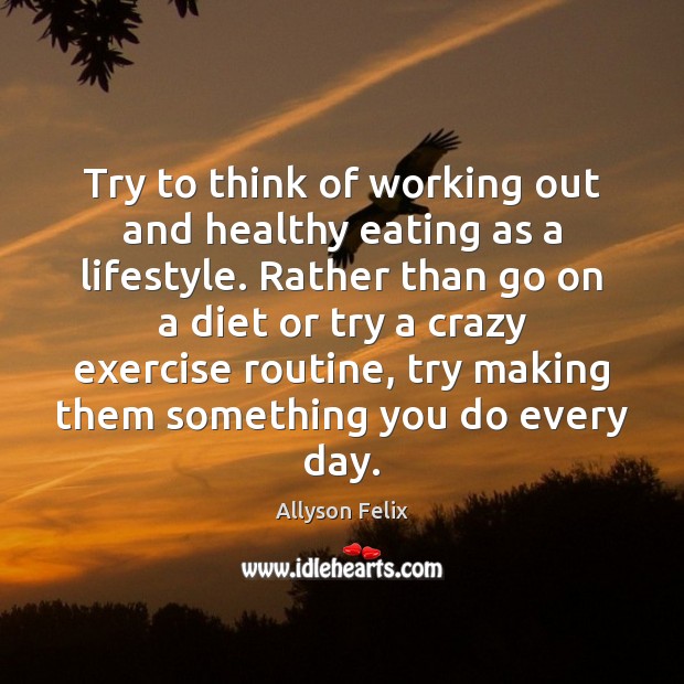 Try to think of working out and healthy eating as a lifestyle. Allyson Felix Picture Quote
