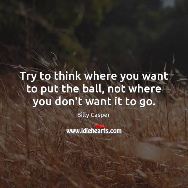 Try to think where you want to put the ball, not where you don’t want it to go. Image