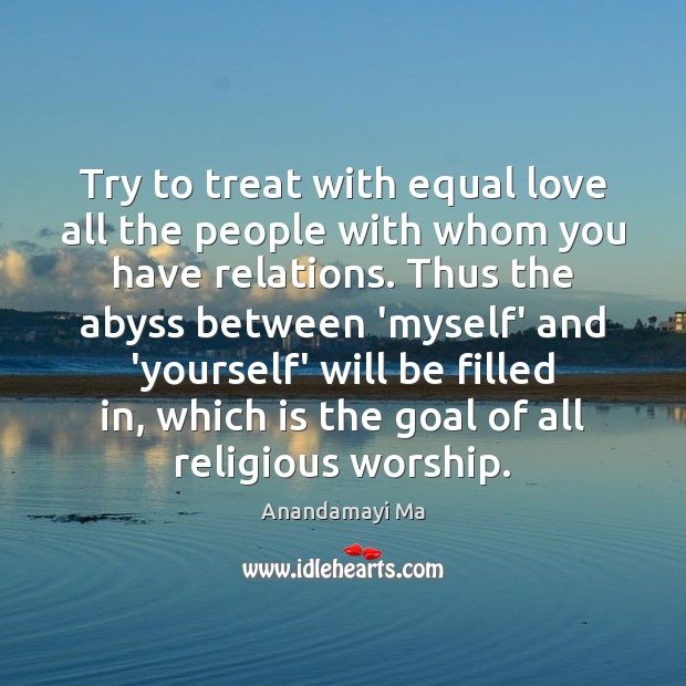 Try to treat with equal love all the people with whom you Image
