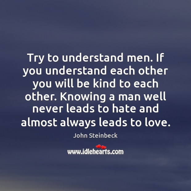 Try to understand men. If you understand each other you will be John Steinbeck Picture Quote