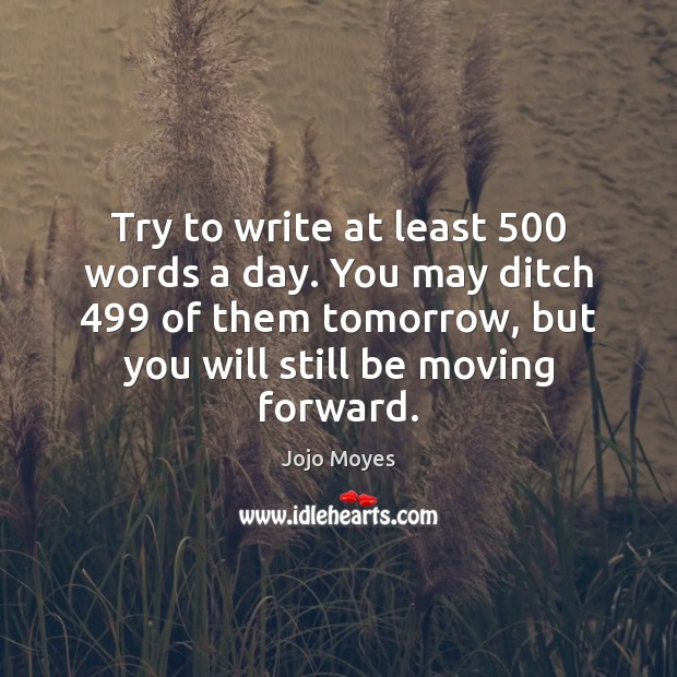 Try to write at least 500 words a day. You may ditch 499 of Jojo Moyes Picture Quote