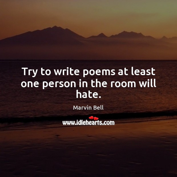 Try to write poems at least one person in the room will hate. Marvin Bell Picture Quote