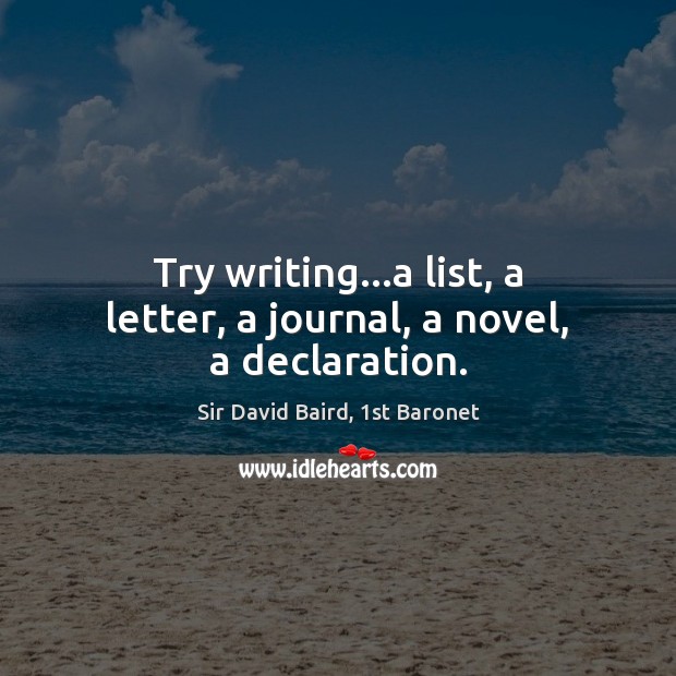 Try writing…a list, a letter, a journal, a novel, a declaration. Sir David Baird, 1st Baronet Picture Quote