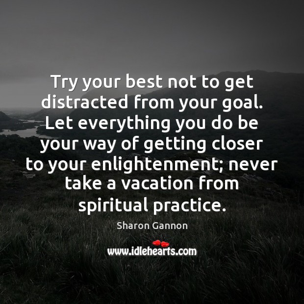 Try your best not to get distracted from your goal. Let everything Sharon Gannon Picture Quote
