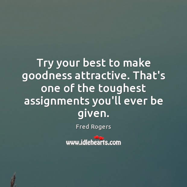 Try your best to make goodness attractive. That’s one of the toughest Fred Rogers Picture Quote