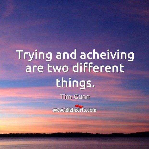 Trying and acheiving are two different things. Tim Gunn Picture Quote
