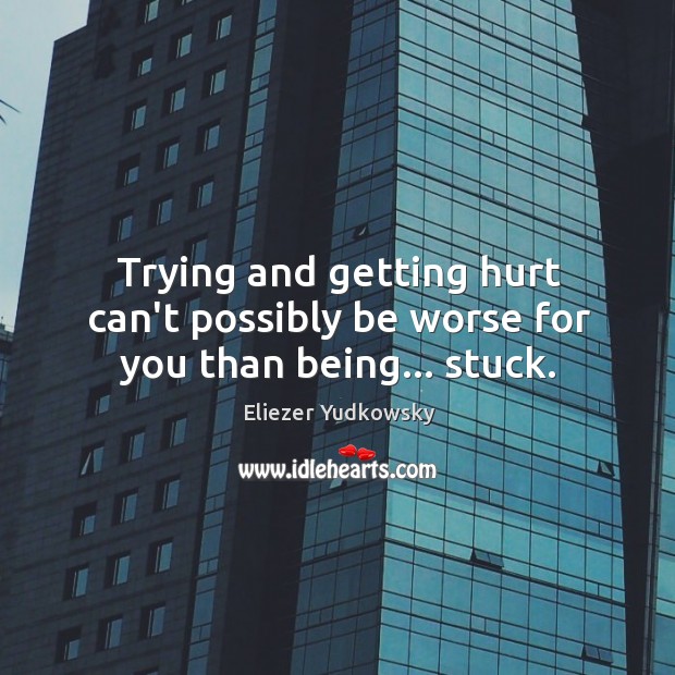 Trying and getting hurt can’t possibly be worse for you than being… stuck. Image