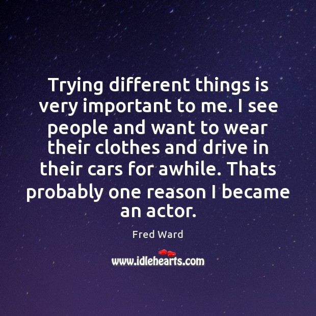 Trying different things is very important to me. I see people and Fred Ward Picture Quote